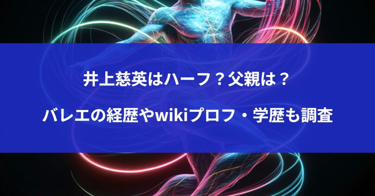 井上慈英はハーフ？父親は？バレエの経歴やwikiプロフ・学歴も調査