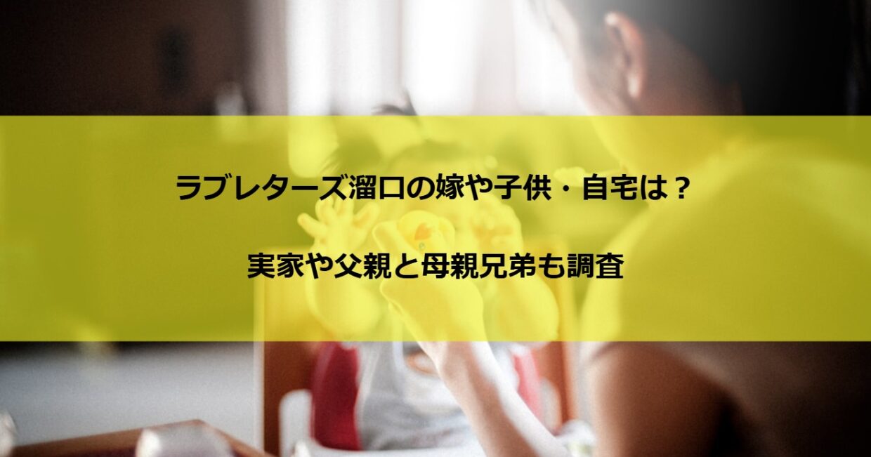 ラブレターズ溜口の嫁や子供・自宅は？実家や父親と母親兄弟も調査