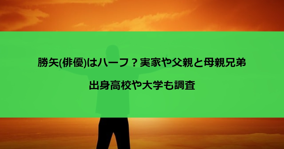 勝矢(俳優)はハーフ？実家や父親と母親兄弟・出身高校や大学も調査