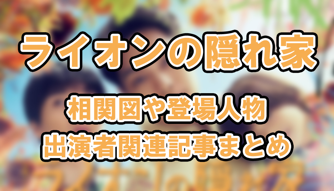 【ライオンの隠れ家】相関図や登場人物・出演者関連記事まとめ！