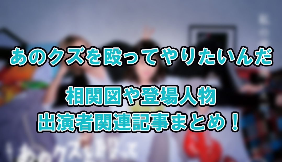 【あのクズを殴ってやりたいんだ】相関図や登場人物・出演者関連記事まとめ！