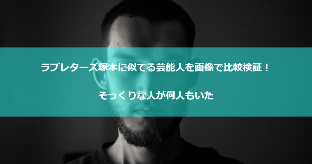 ラブレターズ塚本に似てる芸能人を画像で比較検証！そっくりな人が何人もいた