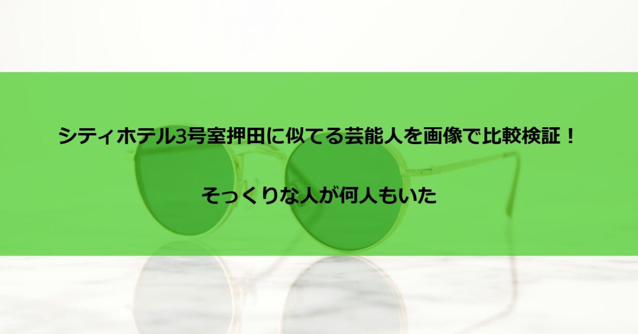 シティホテル3号室押田に似てる芸能人を画像で比較検証！そっくりな人が何人もいた