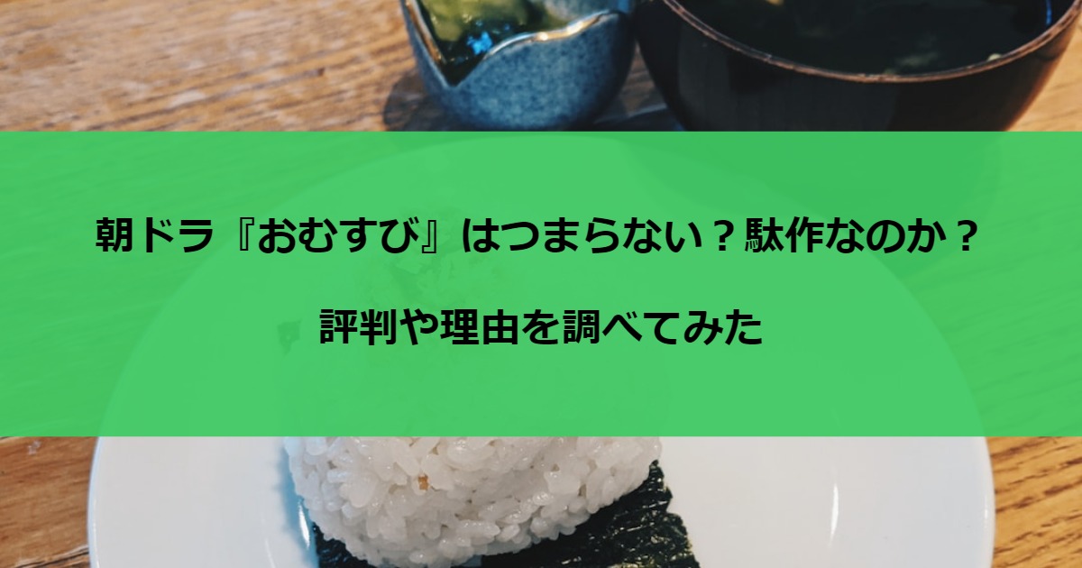 朝ドラ『おむすび』はつまらない？駄作なのか？評判や理由を調べてみた