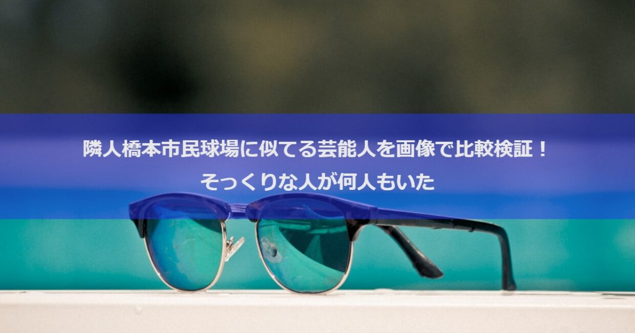 隣人橋本市民球場に似てる芸能人を画像で比較検証！そっくりな人が何人もいた