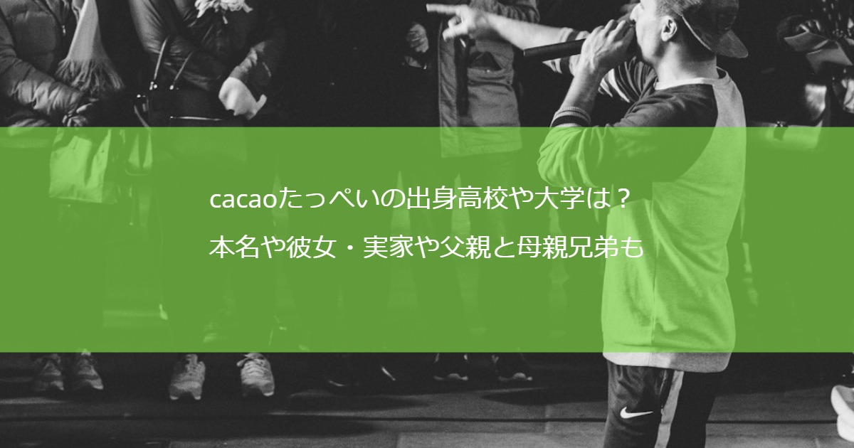 cacaoたっぺいの出身高校や大学は？本名や彼女・実家や父親と母親兄弟も