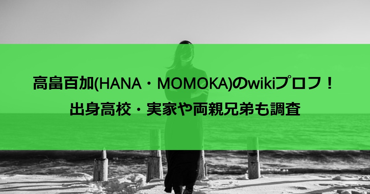 高畠百加(HANA・MOMOKA)のwikiプロフ！出身高校・実家や両親兄弟も調査