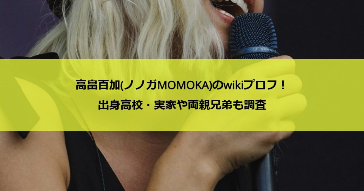 高畠百加(ノノガMOMOKA)のwikiプロフ！出身高校・実家や両親兄弟も調査