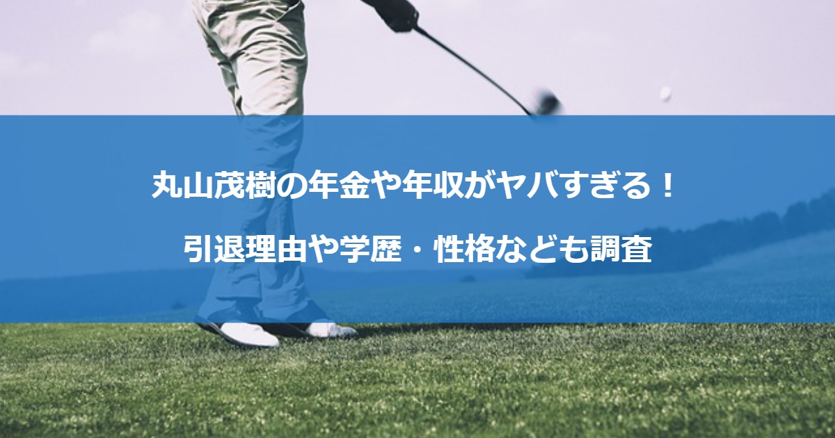 丸山茂樹の年金や年収がヤバすぎる！引退理由や学歴・性格なども調査