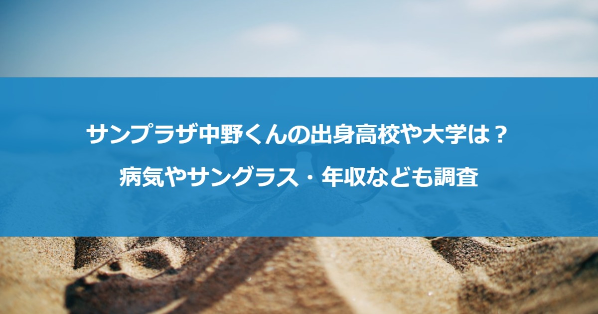 サンプラザ中野くんの出身高校や大学は？病気やサングラス・年収なども調査