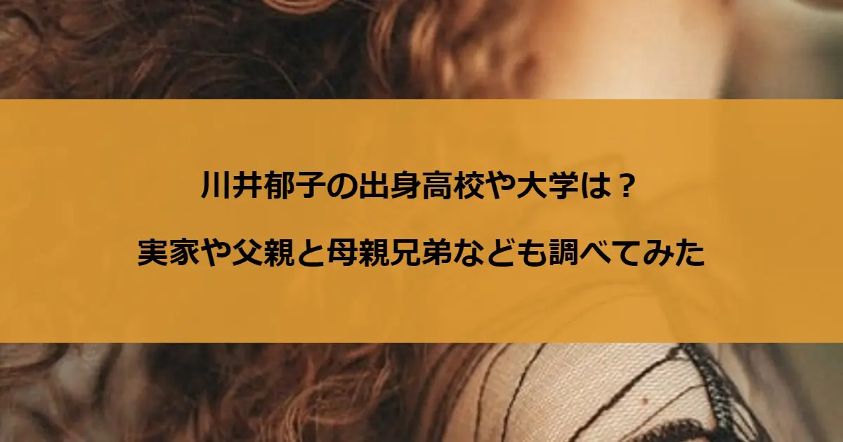 川井郁子の出身高校や大学は？実家や父親と母親兄弟なども調べてみた