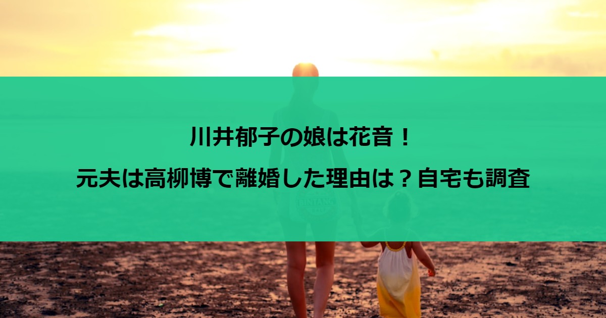 川井郁子の娘は花音！元夫は高柳博で離婚した理由は？自宅も調査