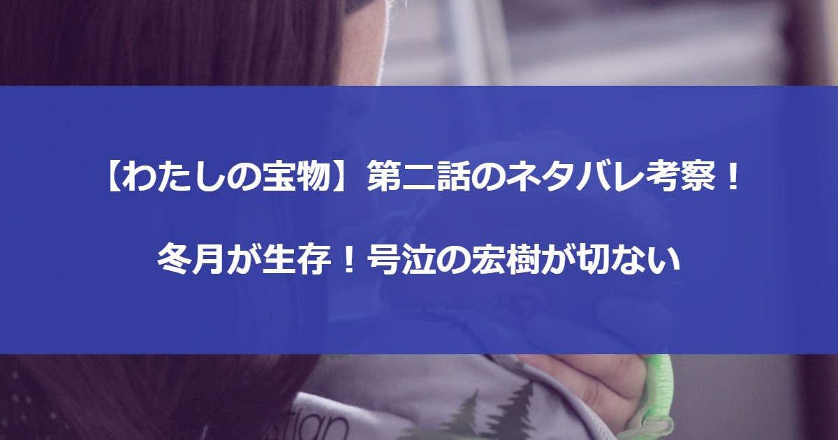 【わたしの宝物】第二話のネタバレ考察！冬月が生存！号泣の宏樹が切ない