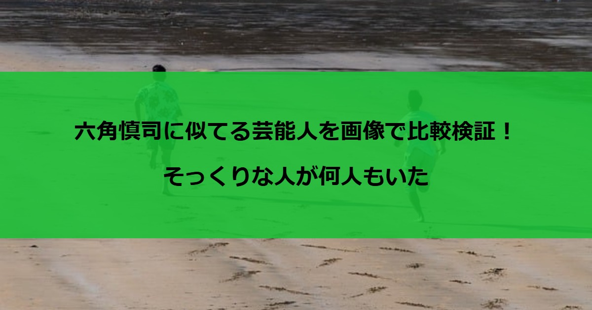 六角慎司に似てる芸能人を画像で比較検証！そっくりな人が何人もいた