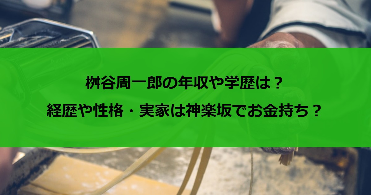 桝谷周一郎の年収や学歴は？経歴や性格・実家は神楽坂でお金持ち？