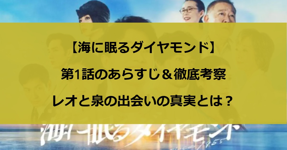 【海に眠るダイヤモンド】第1話のあらすじ＆徹底考察｜レオと泉の出会いの真実とは？