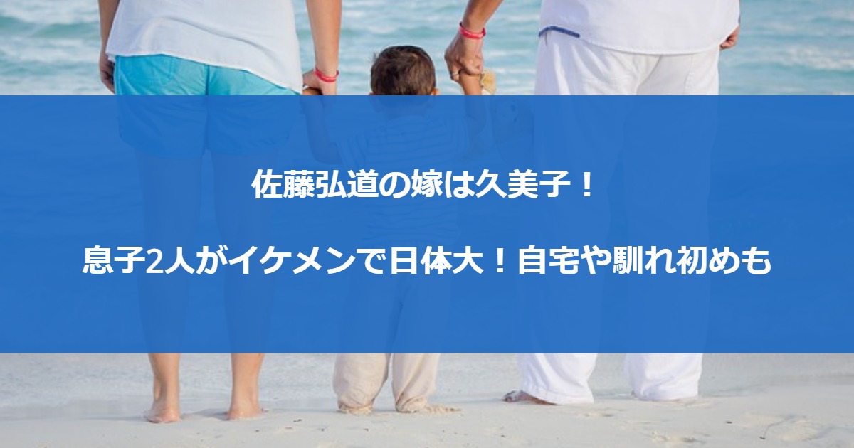 佐藤弘道の嫁は久美子！息子2人がイケメンで日体大！自宅や馴れ初めも