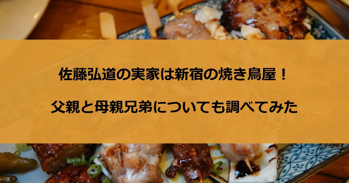 佐藤弘道の実家は新宿の焼き鳥屋！父親と母親兄弟についても調べてみた