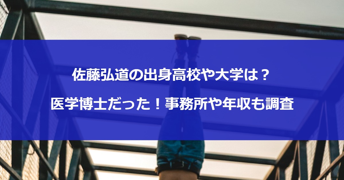 佐藤弘道の出身高校や大学は？医学博士だった！事務所や年収も調査