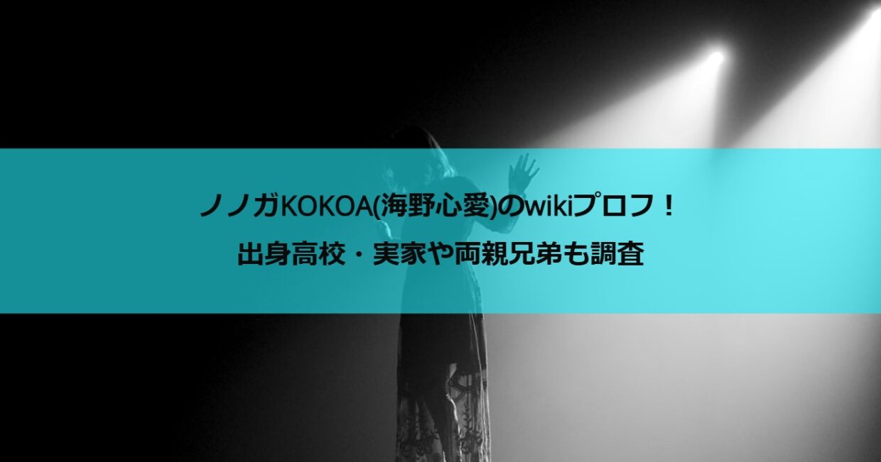 ノノガKOKOA(海野心愛)のwikiプロフ！出身高校・実家や両親兄弟も調査