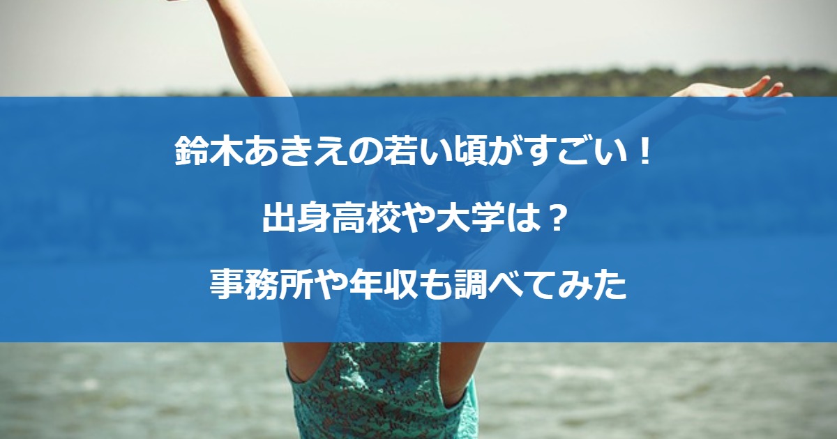 鈴木あきえの若い頃がすごい！出身高校や大学は？事務所や年収も調べてみた