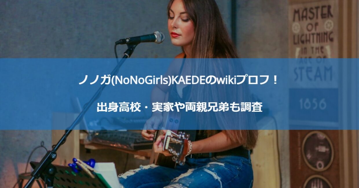 ノノガ(NoNoGirls)KAEDEのwikiプロフ！出身高校・実家や両親兄弟も調査