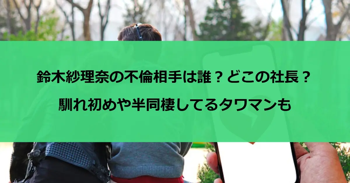 鈴木紗理奈の不倫相手は誰？どこの社長？馴れ初めや半同棲してるタワマンも