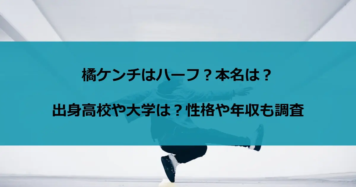 橘ケンチはハーフ？本名は？出身高校や大学は？性格や年収も調査