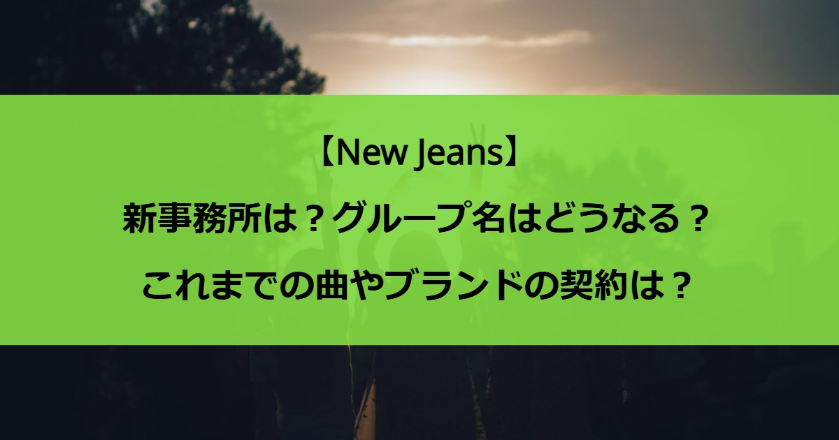 【NewJeans】新事務所は？グループ名はどうなる？これまでの曲やブランドの契約は？