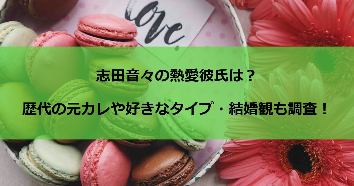 志田音々の熱愛彼氏は？歴代の元カレや好きなタイプ・結婚観も調査！