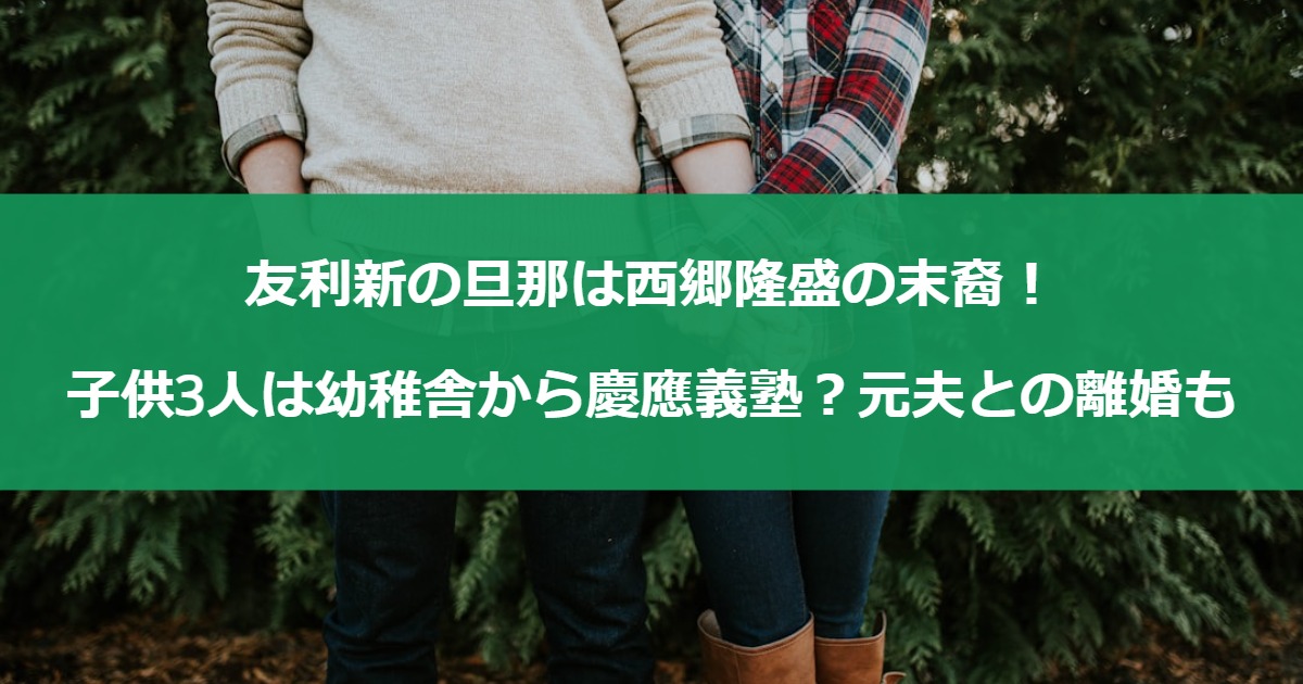 友利新の旦那は西郷隆盛の末裔！子供3人は幼稚舎から慶應義塾？元夫との離婚も