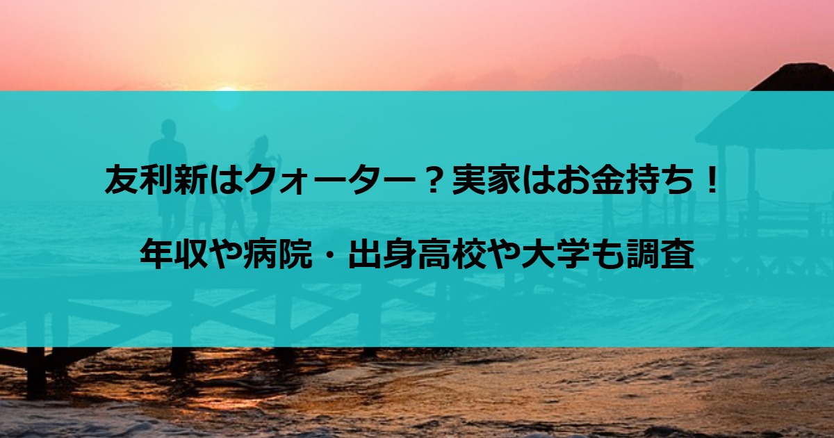 友利新はクォーター？実家はお金持ち！年収や病院・出身高校や大学も調査