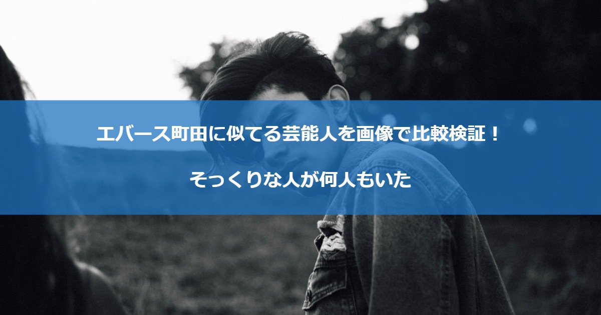 エバース町田に似てる芸能人を画像で比較検証！そっくりな人が何人もいた