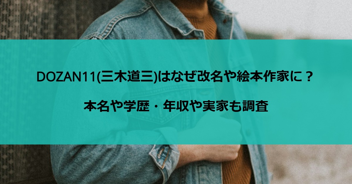 DOZAN11(三木道三)はなぜ改名や絵本作家に？本名や学歴・年収や実家も調査