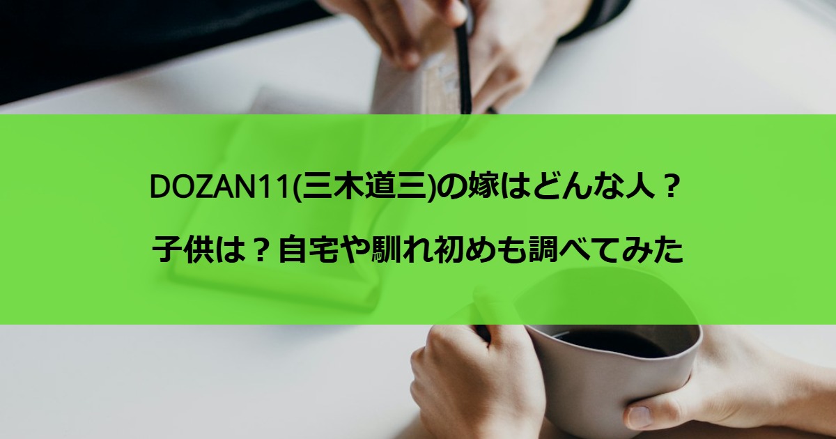 DOZAN11(三木道三)の嫁はどんな人？子供は？自宅や馴れ初めも調べてみた