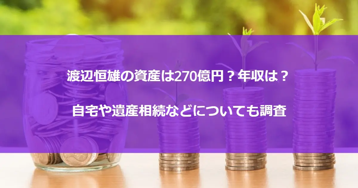 渡辺恒雄の資産は270億円？年収は？自宅や遺産相続などについても調査