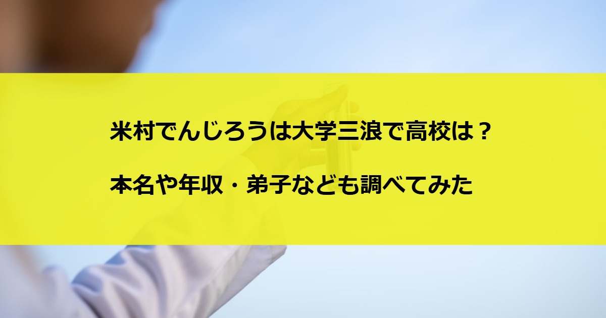 米村でんじろうは大学三浪で高校は？本名や年収・弟子なども調べてみた