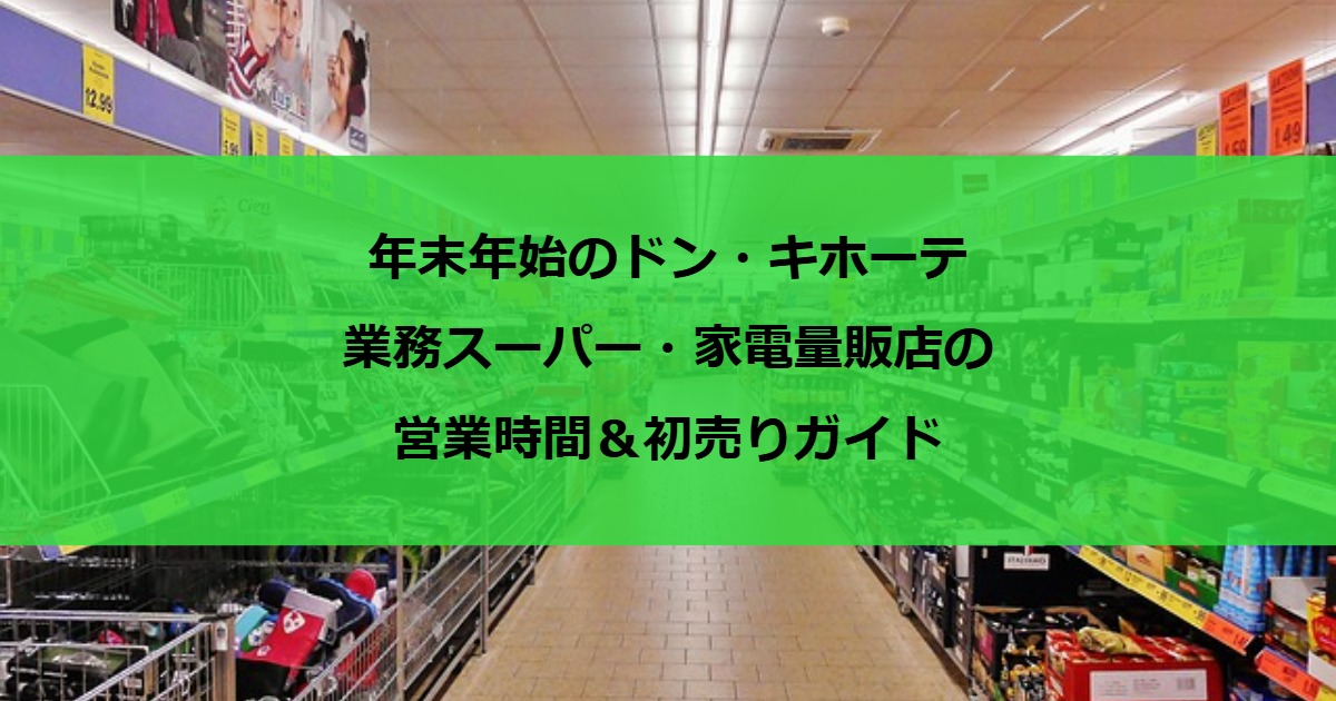 年末年始のドン・キホーテ・業務スーパー・家電量販店の営業時間＆初売りガイド