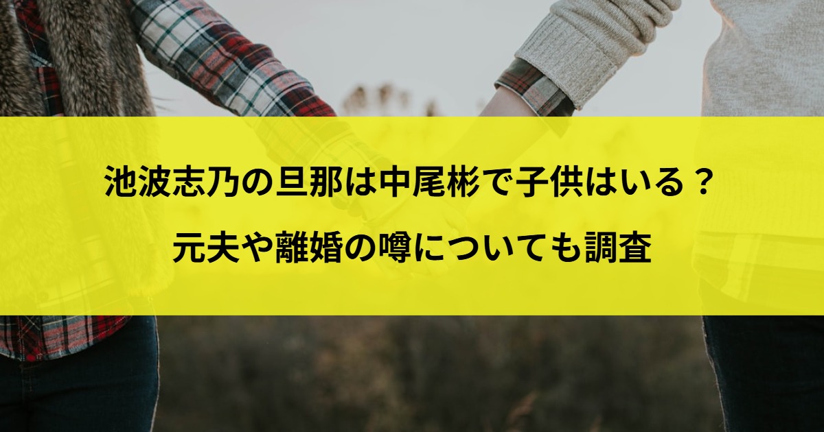 池波志乃の旦那は中尾彬で子供はいる？元夫や離婚の噂についても調査
