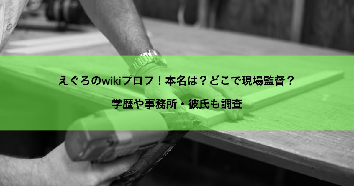 えぐろのwikiプロフ！本名は？どこで現場監督？学歴や事務所・彼氏も調査