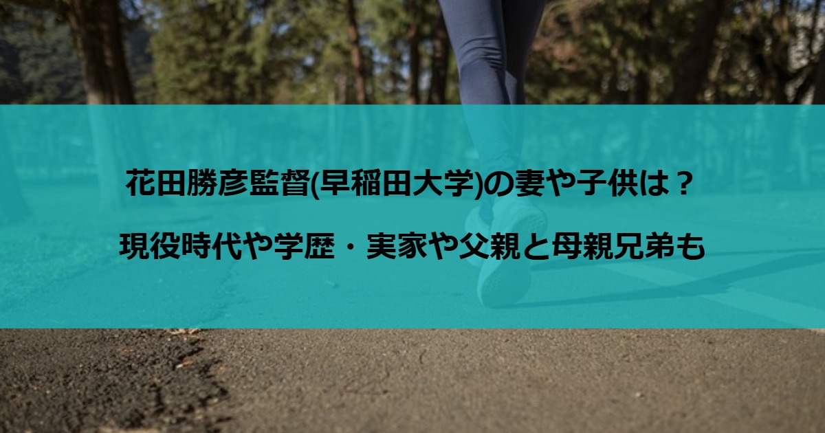 花田勝彦監督(早稲田大学)の妻や子供は？現役時代や学歴・実家や父親と母親兄弟も