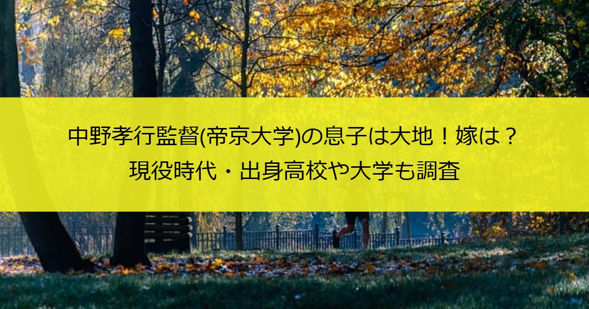 中野孝行監督(帝京大学)の息子は大地！嫁は？現役時代・出身高校や大学も調査