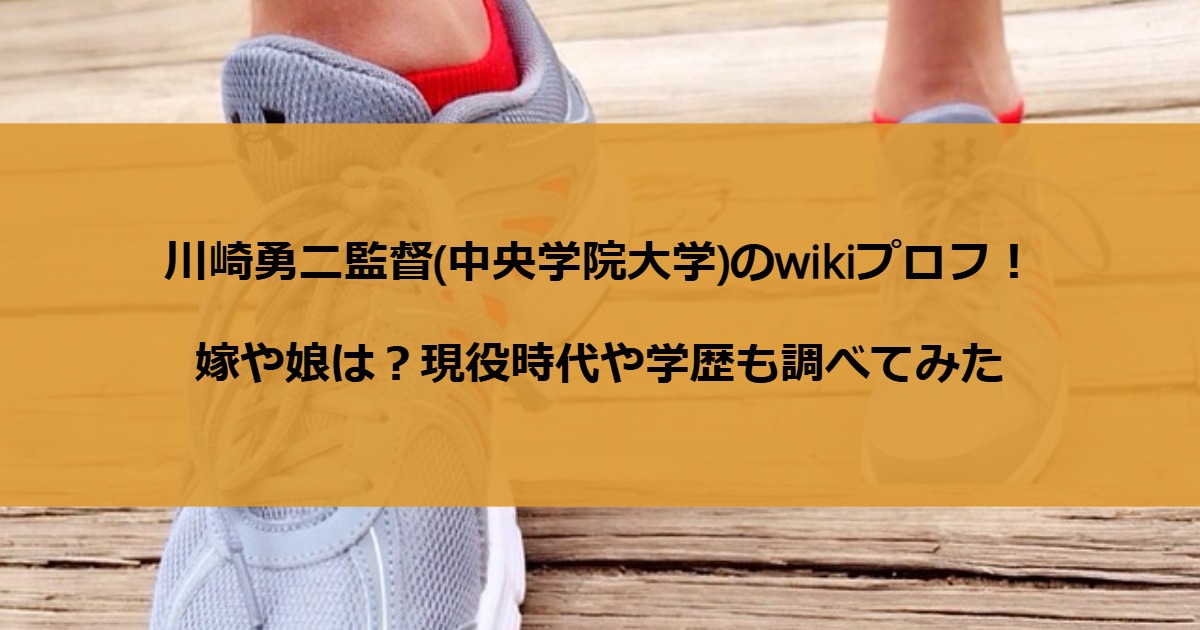 川崎勇二監督(中央学院大学)のwikiプロフ！嫁や娘は？現役時代や学歴も調べてみた