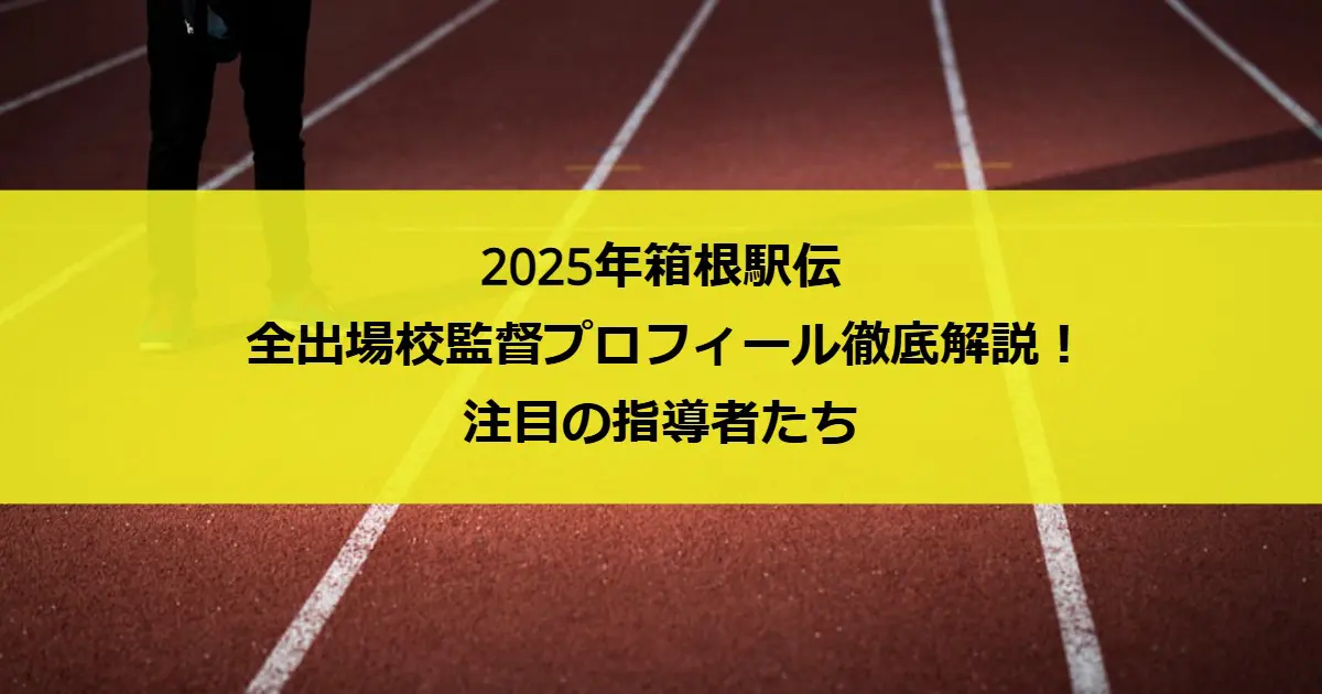 2025年箱根駅伝｜全出場校監督プロフィール徹底解説！注目の指導者たち