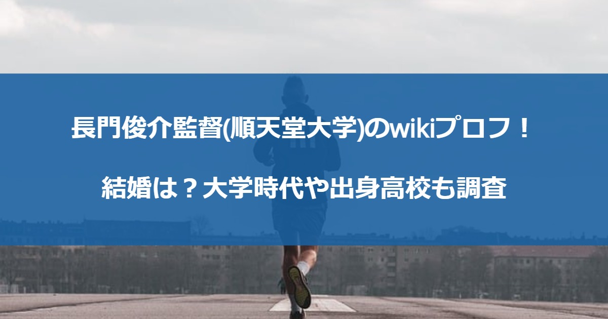 長門俊介監督(順天堂大学)のwikiプロフ！結婚は？大学時代や出身高校も調査