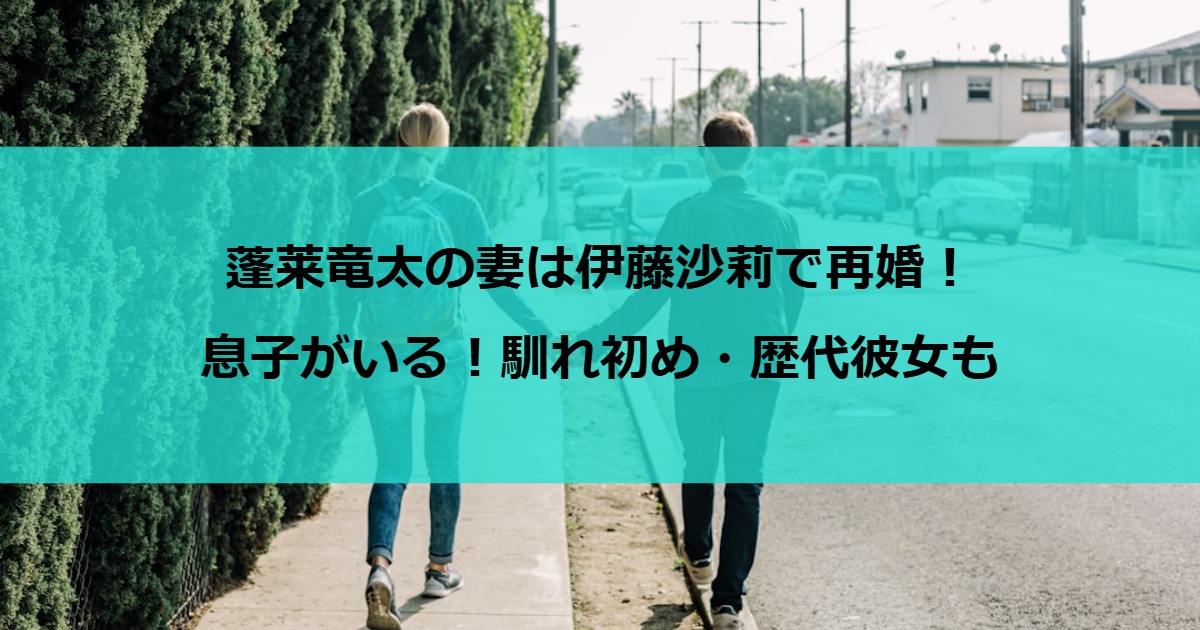 蓬莱竜太の妻は伊藤沙莉で再婚！息子がいる！馴れ初め・歴代彼女も