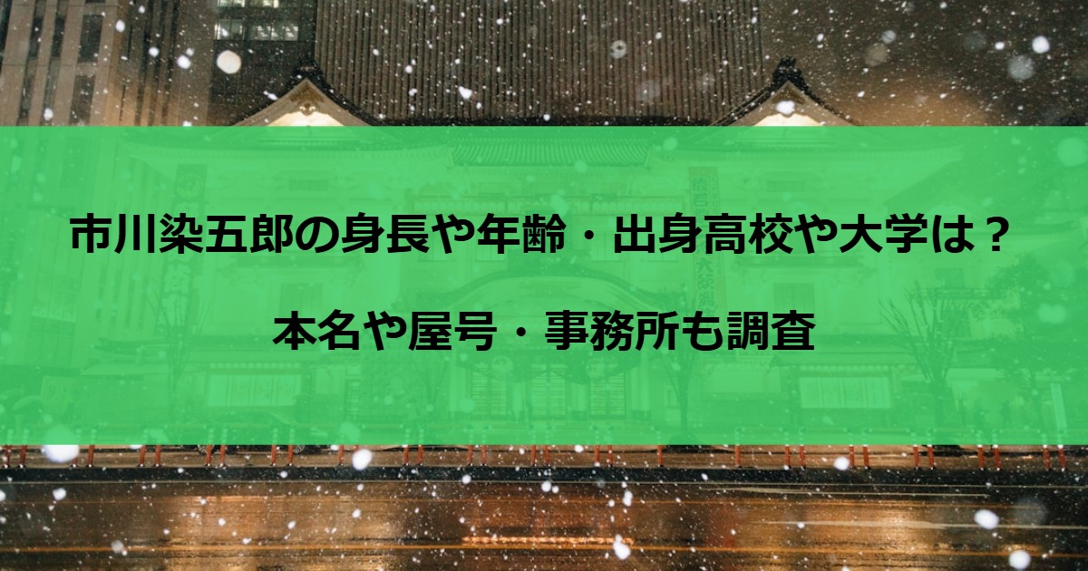 市川染五郎の身長や年齢・出身高校や大学は？本名や屋号・事務所も調査