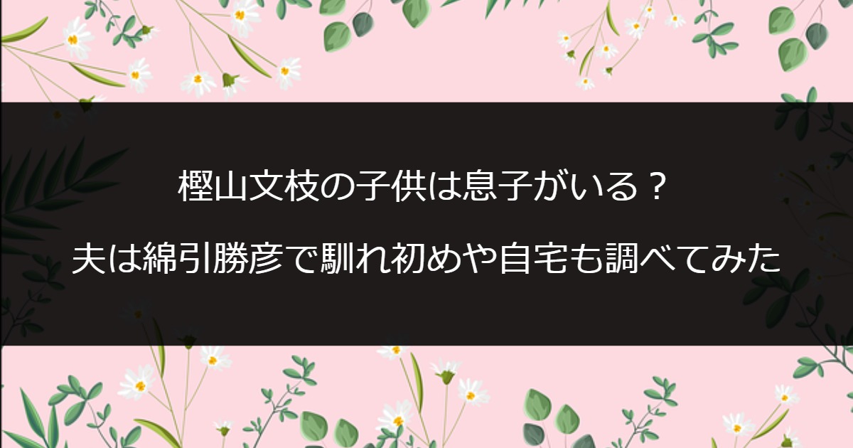 樫山文枝の子供は息子がいる？夫は綿引勝彦で馴れ初めや自宅も調べてみた