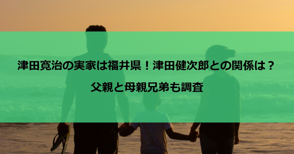 津田寛治の実家は福井県！津田健次郎との関係は？父親と母親兄弟も調査