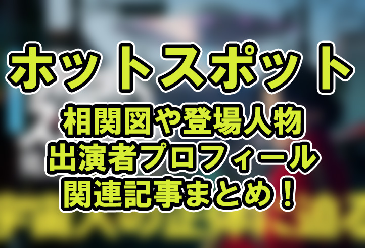 【ホットスポット】相関図や登場人物・出演者プロフィール関連記事まとめ！